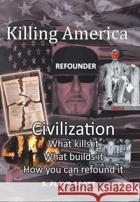 Killing America: Civilization: What Kills It, What Builds It, How You Can Refound It S. Floyd Scott 9781638144359 Covenant Books - książka