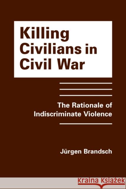 Killing Civilians in Civil War: The Rationale of Indiscriminate Violence Jurgen Brandsch   9781626378636 Lynne Rienner Publishers Inc - książka