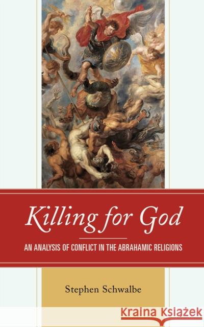 Killing for God: An Analysis of Conflict in the Abrahamic Religions Stephen Schwalbe   9781793616487 Lexington Books - książka