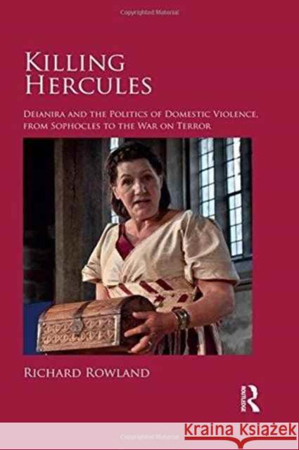 Killing Hercules: Deianira and the Politics of Domestic Violence, from Sophocles to the War on Terror Richard Rowland 9781472434029 Routledge - książka