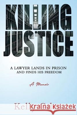 Killing Justice: A Lawyer Lands in Prison and Finds his Freedom Kelly Giles 9781963721010 Desert Waves Media - książka