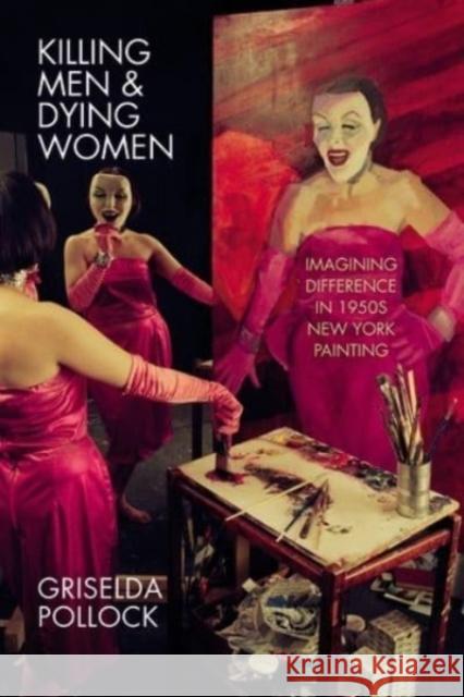 Killing Men & Dying Women: Imagining Difference in 1950s New York Painting Pollock, Griselda 9781526164179 Manchester University Press - książka