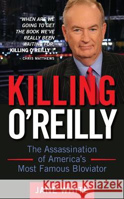 Killing O'Reilly: The Assassination of America's Most Famous Bloviator Jane White 9781500131104 Createspace - książka