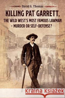 Killing Pat Garrett, The Wild West's Most Famous Lawman - Murder or Self-Defense? David G Thomas   9780982870945 Doc45 Publishing - książka