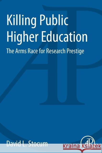 Killing Public Higher Education: The Arms Race for Research Prestige David L. Stocum (Department of Biology, Indiana University-Purdue University  Indianapolis, USA) 9780124115101 Elsevier Science Publishing Co Inc - książka