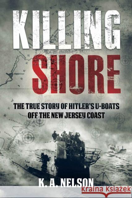 Killing Shore: The True Story of Hitler's U-Boats Off the New Jersey Coast K. A. Nelson 9781955041553 Brookline Books - książka