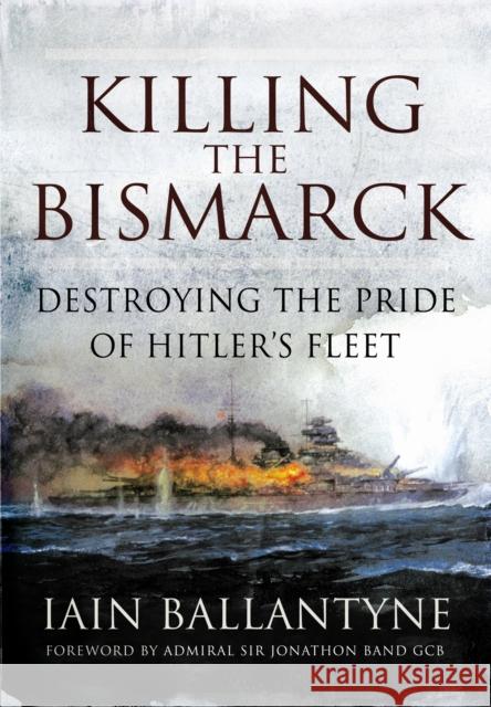 Killing the Bismarck: Destroying the Pride on Hitler's Fleet Iain Ballantyne 9781783462650 Pen & Sword Books Ltd - książka