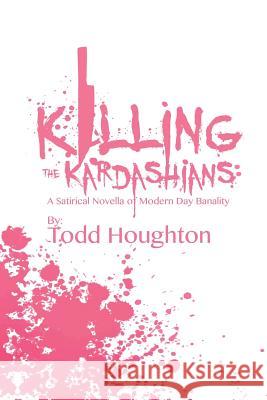 Killing the Kardashians: A Satirical Novella of Modern Day Banality Todd Houghton 9780692802823 Anonymous Capitalistic Publications - książka