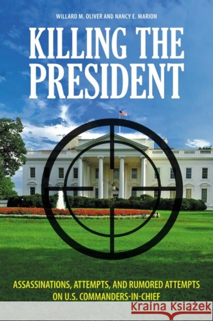 Killing the President: Assassinations, Attempts, and Rumored Attempts on U.S. Commanders-in-Chief Oliver, Willard 9780313364747 Praeger Publishers - książka
