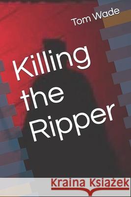 Killing the Ripper Tom Wade 9781070680880 Independently Published - książka