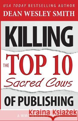 Killing the Top Ten Sacred Cows of Publishing Dean Wesley Smith 9780615959511 Wmg Publishing - książka