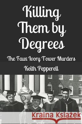 Killing Them By Degrees: The Faux Ivory Tower Murders Keith Pepperell 9781511728799 Createspace Independent Publishing Platform - książka