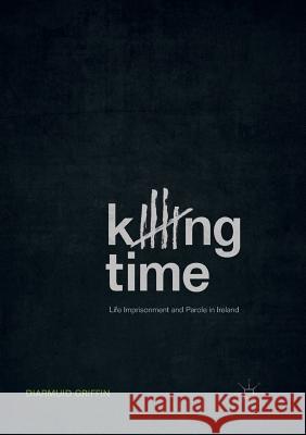 Killing Time: Life Imprisonment and Parole in Ireland Griffin, Diarmuid 9783030102463 Palgrave MacMillan - książka