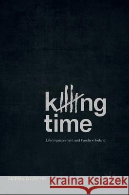 Killing Time: Life Imprisonment and Parole in Ireland Griffin, Diarmuid 9783319726663 Palgrave MacMillan - książka