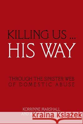 Killing Us ... His Way: Through the Sinister Web of Domestic Abuse Korrinne Marshall and Arthur Artemis 9781504306270 Balboa Press Australia - książka