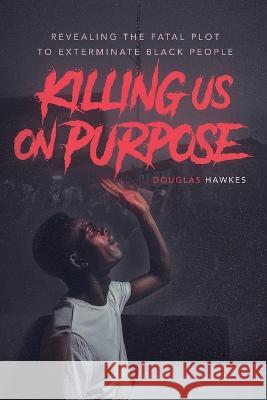 Killing Us On Purpose: Revealing The Fatal Plot To Exterminate Black People Douglas Hawkes 9780578909028 Hawkesenterprise - książka