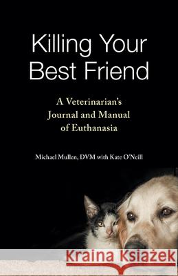 Killing Your Best Friend: A Veterinarian's Journal and Manual of Euthanasia Michael Mullen Kate O'Neill 9781648433795 Texas A&M University Press - książka