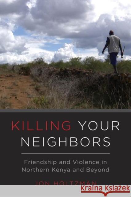 Killing Your Neighbors: Friendship and Violence in Northern Kenya and Beyond Jon Holtzman 9780520291911 University of California Press - książka