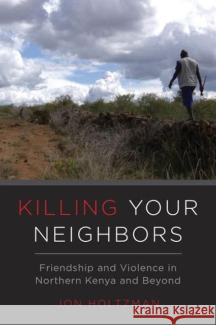 Killing Your Neighbors: Friendship and Violence in Northern Kenya and Beyond Jon Holtzman 9780520291928 University of California Press - książka