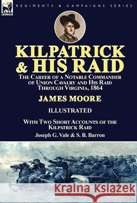 Kilpatrick and His Raid: the Career of a Notable Commander of Union Cavalry and His Raid Through Virginia, 1864, With Two Short Accounts of the Moore, James 9781782826545 Leonaur Ltd - książka