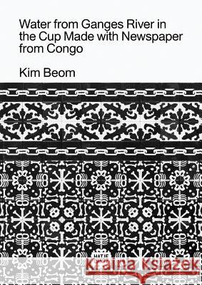 Kim Beom: Water from Ganges River in the Cup Made with Newspaper from Congo Beom, Kim 9783775745598 Hatje Cantz Verlag - książka