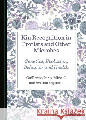 Kin Recognition in Protists and Other Microbes: Genetics, Evolution, Behavior and Health Guillermo Paz-Y-Miao-C Avelina Espinosa 9781527507647 Cambridge Scholars Publishing - książka