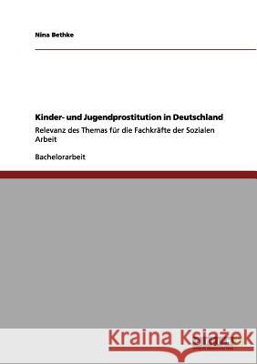 Kinder- und Jugendprostitution in Deutschland: Relevanz des Themas für die Fachkräfte der Sozialen Arbeit Nina Bethke 9783656145370 Grin Publishing - książka