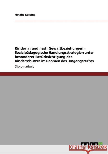 Kinder in und nach Gewaltbeziehungen. Sozialpädagogische Handlungsstrategien: Unter besonderer Berücksichtigung des Kinderschutzes im Rahmen des Umgan Kassing, Natalie 9783640864485 Grin Verlag - książka