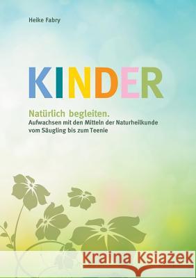 Kinder natürlich begleiten: Aufwachsen mit den Mitteln der Naturheilkunde vom Säugling bis zum Teenie Heike Fabry 9783748190783 Books on Demand - książka