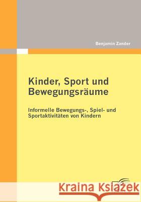 Kinder, Sport und Bewegungsräume: Informelle Bewegungs-, Spiel- und Sportaktivitäten von Kindern Zander, Benjamin 9783836695459 Diplomica - książka