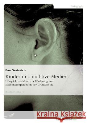 Kinder und auditive Medien: Hörspiele als Mittel zur Förderung von Medienkompetenz in der Grundschule Oestreich, Eva 9783638807807 Grin Verlag - książka