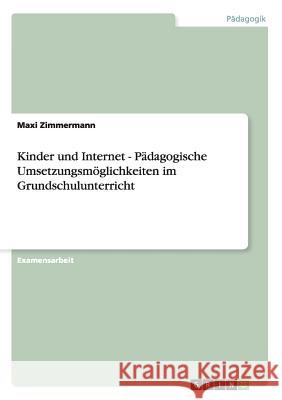 Kinder und Internet - Pädagogische Umsetzungsmöglichkeiten im Grundschulunterricht Zimmermann, Maxi 9783640457465 Grin Verlag - książka