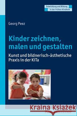 Kinder Zeichnen, Malen Und Gestalten: Kunst Und Bildnerisch-Asthetische Praxis in Der Kita Peez, Georg 9783170287310 Kohlhammer - książka