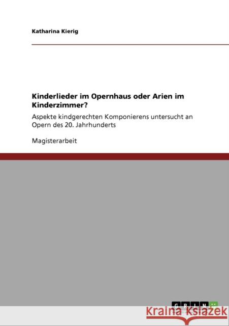 Kinderlieder im Opernhaus oder Arien im Kinderzimmer?: Aspekte kindgerechten Komponierens untersucht an Opern des 20. Jahrhunderts Kierig, Katharina 9783640421886 Grin Verlag - książka