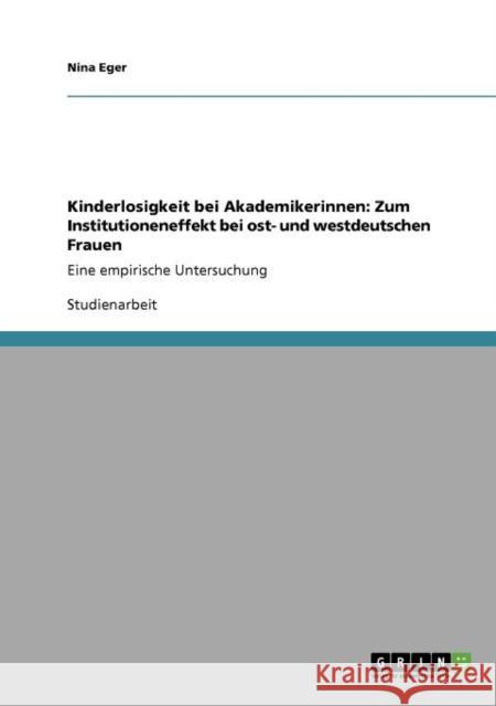 Kinderlosigkeit bei Akademikerinnen: Zum Institutioneneffekt bei ost- und westdeutschen Frauen: Eine empirische Untersuchung Eger, Nina 9783640735006 Grin Verlag - książka