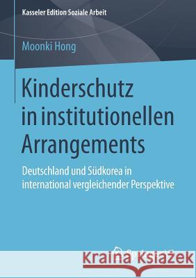 Kinderschutz in Institutionellen Arrangements: Deutschland Und Südkorea in International Vergleichender Perspektive Hong, Moonki 9783658107413 Springer vs - książka