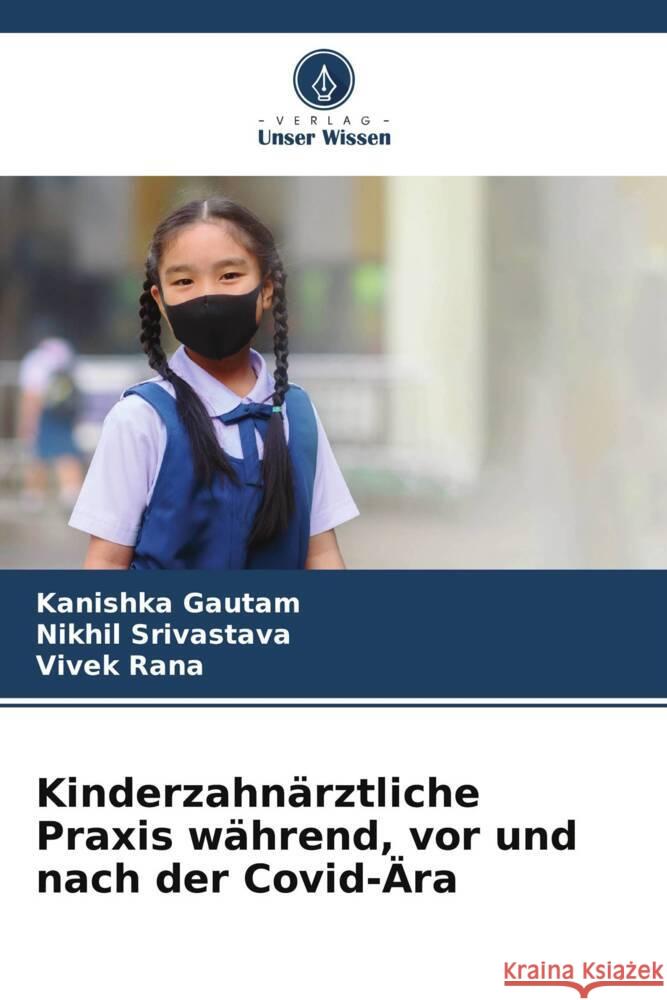 Kinderzahn?rztliche Praxis w?hrend, vor und nach der Covid-?ra Kanishka Gautam Nikhil Srivastava Vivek Rana 9786207061761 Verlag Unser Wissen - książka