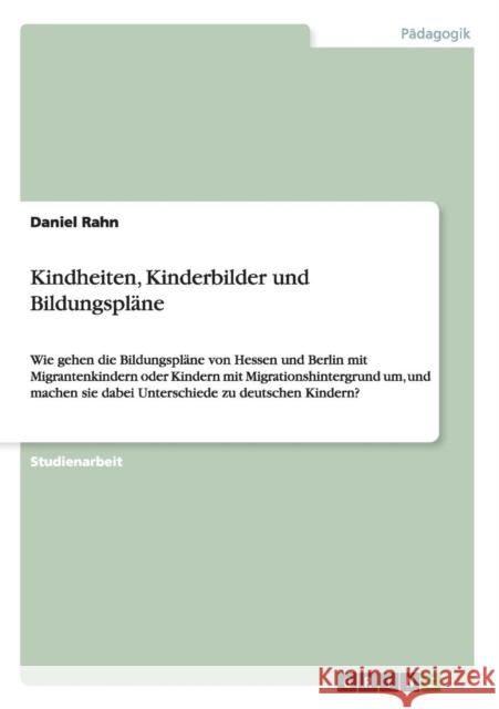Kindheiten, Kinderbilder und Bildungspläne: Wie gehen die Bildungspläne von Hessen und Berlin mit Migrantenkindern oder Kindern mit Migrationshintergr Rahn, Daniel 9783640909308 Sage Publications (CA) - książka
