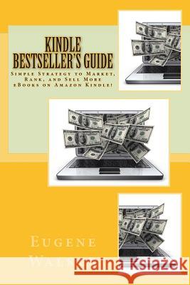 Kindle Bestseller's Guide: Simple Strategy to Market, Rank, and Sell More eBooks on Amazon Kindle! Eugene Walker 9781500755607 Createspace - książka