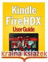 Kindle Fire HDX User Guide: Master You Kindle Fire HDX in No Time! Press, Jsmith 9781494775971 Createspace