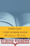 Kindle Gold: 7 Steps to eBook Success Michael Holtby 9781484138885 Createspace