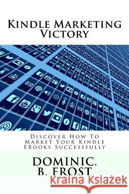 Kindle Marketing Victory: Discover How To Market Your Kindle EBooks Successfully Frost, Dominic B. 9781986280310 Createspace Independent Publishing Platform - książka