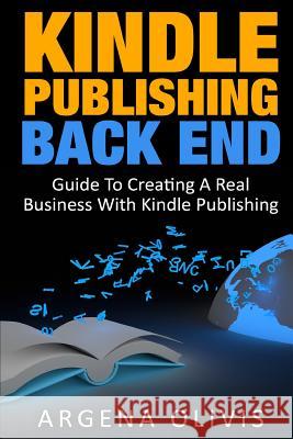 Kindle Publishing Back End: Guide to Creating a Real Business with Kindle Publishing Argena Olivis 9781511711241 Createspace Independent Publishing Platform - książka