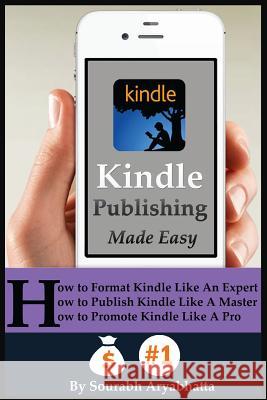Kindle Publishing Made Easy: How to Format Kindle Like An Expert, How to Publish Kindle Like A Master, How to Promote Kindle Like A Pro Aryabhatta, Sourabh 9781505366822 Createspace - książka