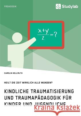 Kindliche Traumatisierung und Traumapädagogik für Kinder und Jugendliche. Heilt die Zeit wirklich alle Wunden? Carolin Hellmuth   9783960955535 Studylab - książka