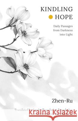 Kindling Hope: Daily Passages from Darkness Into Light Zhen-Ru                                  Amrita Translation Foundation            Kacy Lin 9781998129294 Pownal Street Press - książka