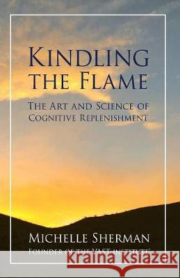 Kindling The Flame: The Art and Science of Cognitive Replenishment Sherman, Michelle 9781532312694 Vast Institute - książka