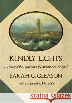 Kindly Lights: A History of the Lighthouses of Southern New England Sarah C Gleason   9781958217153 Stillwater River Publications - książka