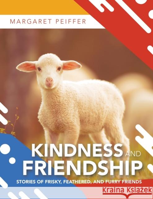 Kindness and Friendship: Stories of Frisky, Feathered, and Furry Friends Margaret Peiffer 9781490797328 Trafford Publishing - książka