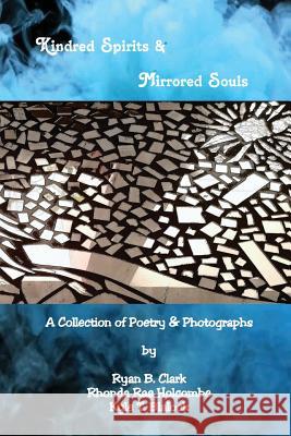 Kindred Spirits & Mirrored Souls: A Collection of Poetry & Photographs in Juxtaposition Ryan B. Clark Rhonda Rae Holcombe Kyle T. Blalock 9780692161258 Ghost Writer Press - książka